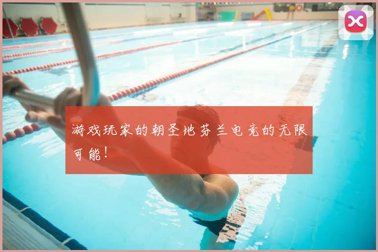 游戏玩家的朝圣地芬兰电竞的无限可能！