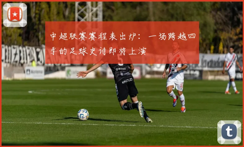 中超联赛赛程表出炉：一场跨越四季的足球史诗即将上演