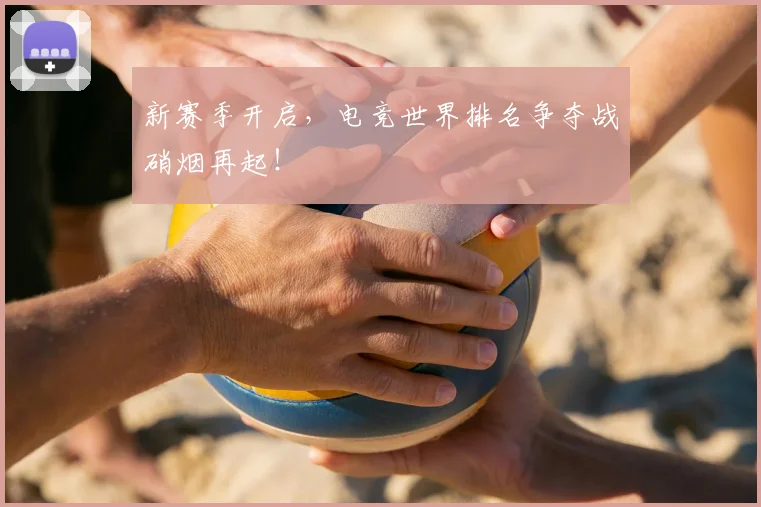 新赛季开启，电竞世界排名争夺战硝烟再起！