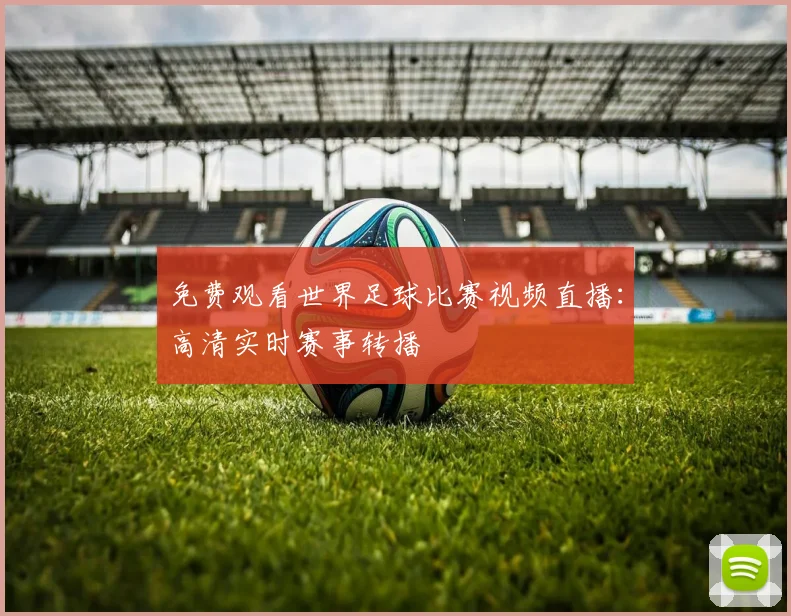 免费观看世界足球比赛视频直播：高清实时赛事转播
