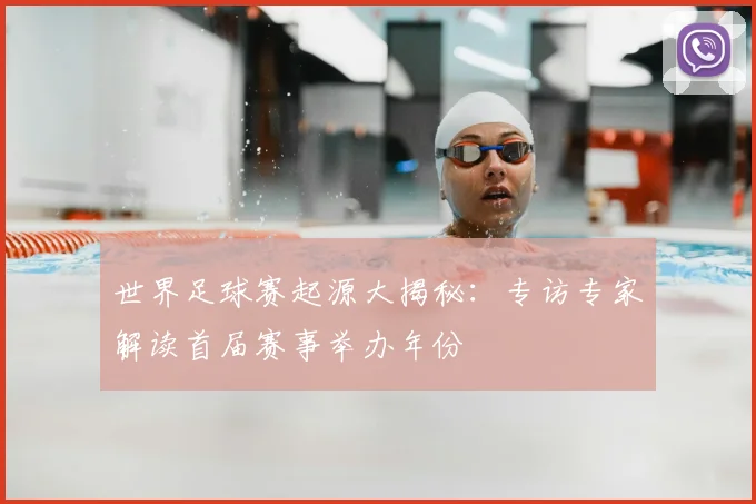世界足球赛起源大揭秘：专访专家解读首届赛事举办年份