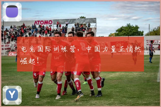电竞国际训练营，中国力量正悄然崛起！