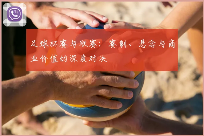 足球杯赛与联赛：赛制、悬念与商业价值的深度对决