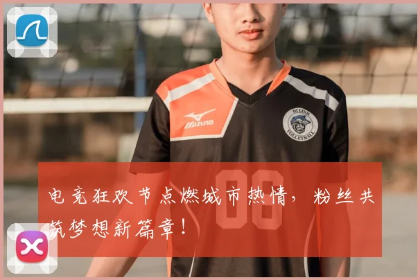 电竞狂欢节点燃城市热情，粉丝共筑梦想新篇章！