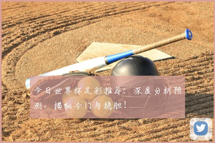 今日世界杯足彩推荐：深度分析预测，揭秘冷门与稳胆！
