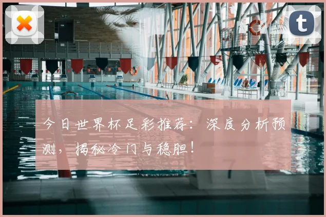 今日世界杯足彩推荐：深度分析预测，揭秘冷门与稳胆！