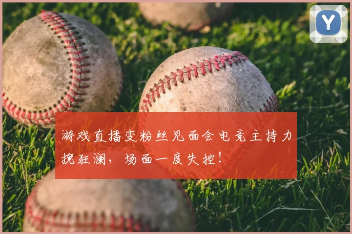 游戏直播变粉丝见面会电竞主持力挽狂澜，场面一度失控！