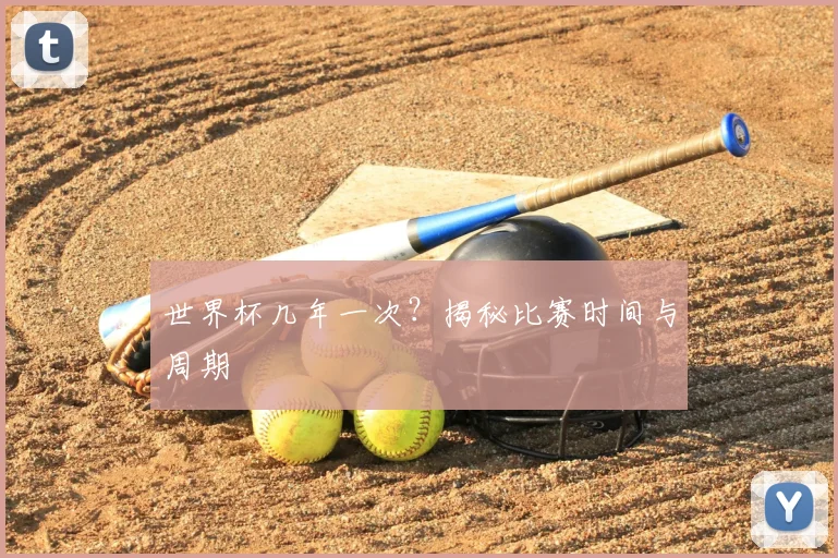 世界杯几年一次？揭秘比赛时间与周期