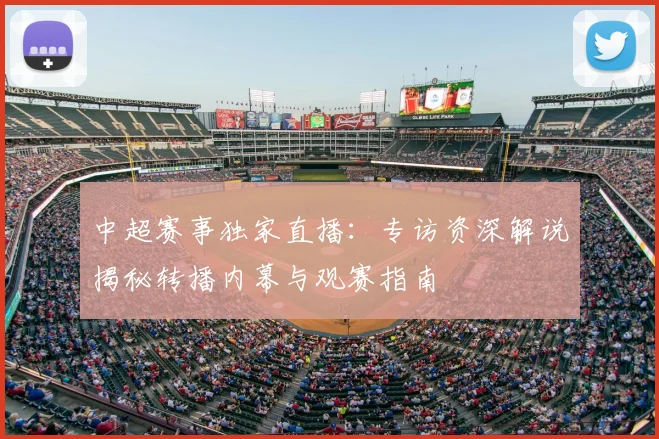 中超赛事独家直播：专访资深解说揭秘转播内幕与观赛指南
