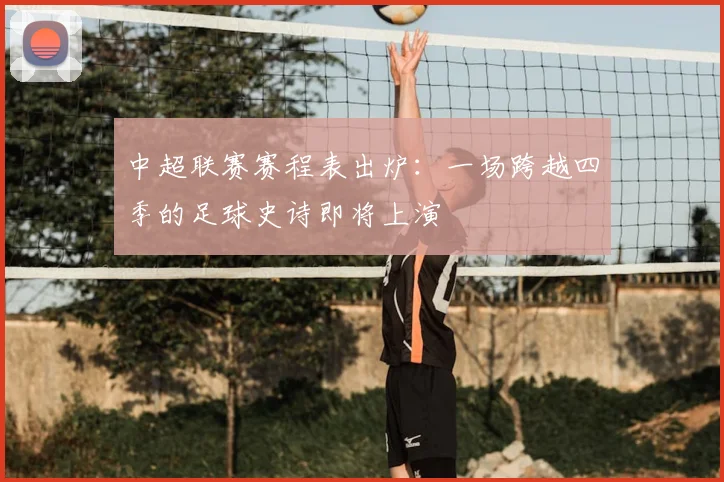 中超联赛赛程表出炉：一场跨越四季的足球史诗即将上演