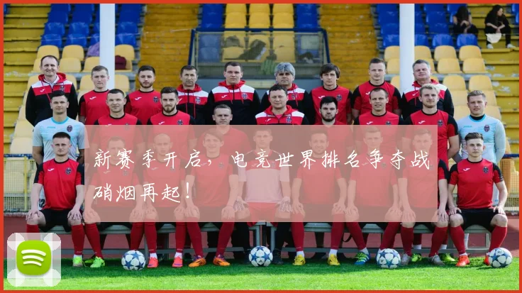 新赛季开启，电竞世界排名争夺战硝烟再起！