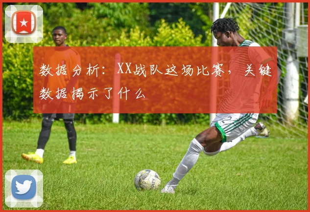 数据分析：XX战队这场比赛，关键数据揭示了什么