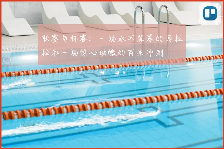 联赛与杯赛：一场永不落幕的马拉松和一场惊心动魄的百米冲刺