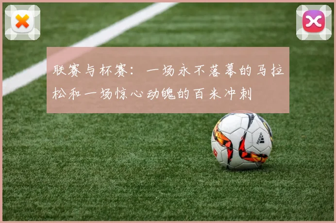 联赛与杯赛:一场永不落幕的马拉松和一场惊心动魄的百米冲刺