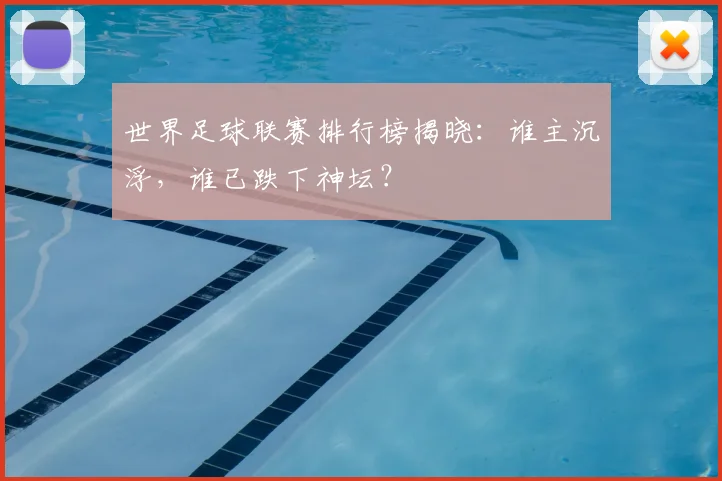 世界足球联赛排行榜揭晓:谁主沉浮,谁已跌下神坛?