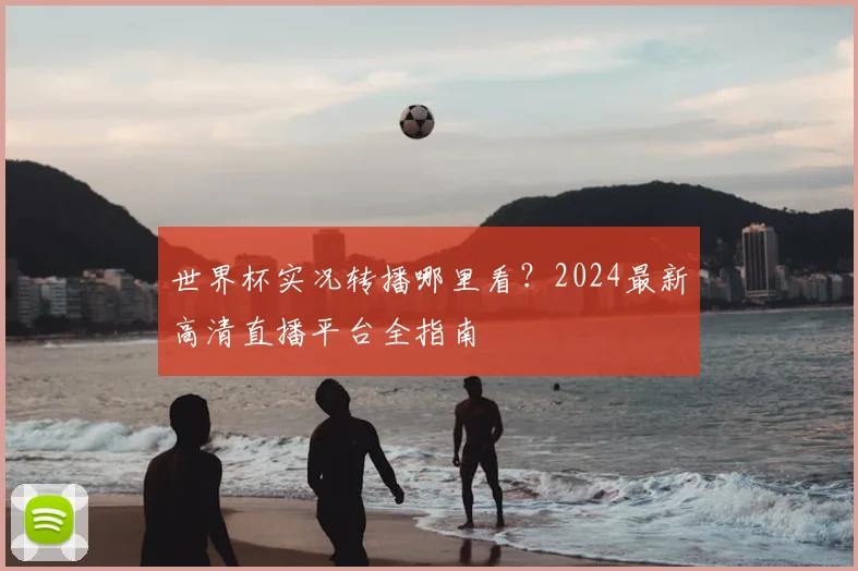 世界杯实况转播哪里看？2024最新高清直播平台全指南