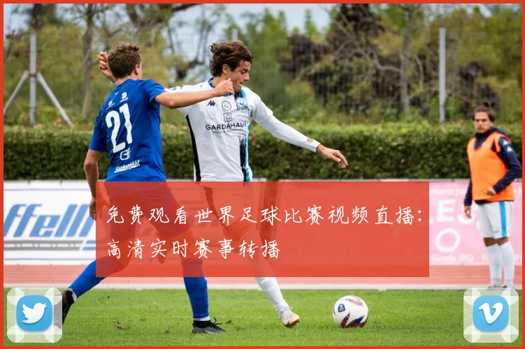 免费观看世界足球比赛视频直播:高清实时赛事转播